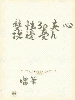 双性3p夹心边攻边受h