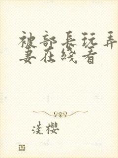 被部长玩弄的人妻在线看