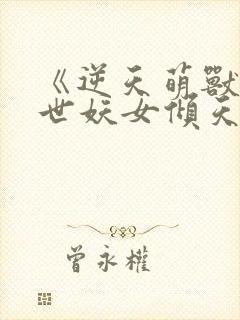 《逆天萌兽:绝世妖女倾天下》