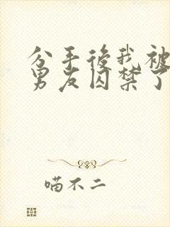 分手后我被蛇形男友囚禁了by