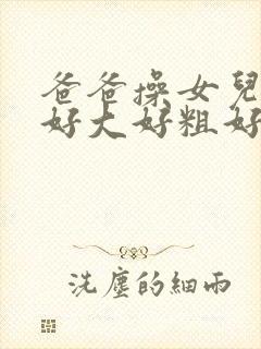 爸爸操女儿的穴好大好粗好爽啊啊啊啊啊