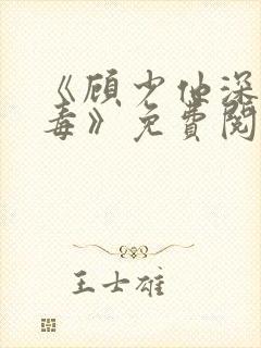 《顾少他深情似毒》免费阅读