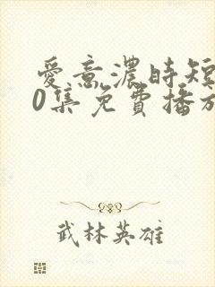 爱意浓时短剧60集免费播放