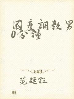 国产调教男奴60分钟
