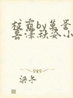 校霸by万誉封嘉泽秋姿小说笔趣阁