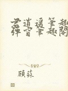 君逍遥笔趣阁无弹窗笔趣阁