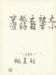 穿越之被大佬浇灌的日常小说