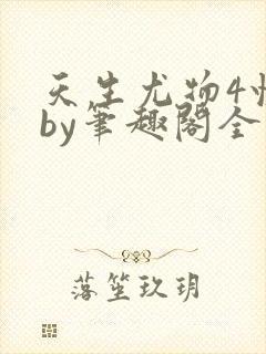 天生尤物4快穿by笔趣阁全文