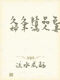 久久精品色妇熟妇丰满人妻5o