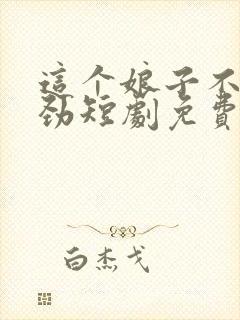 这个娘子不太对劲短剧免费