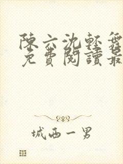 陈六沈轻舞全文免费阅读最新章节