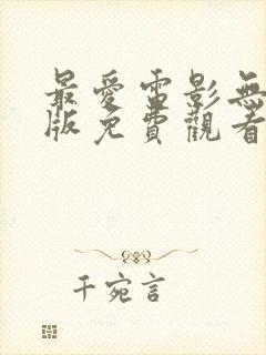 最爱电影无删减版免费观看