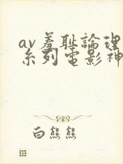 av羞耻论理一糸列电影神马影视