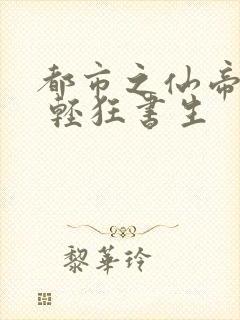 都市之仙帝归来 轻狂书生