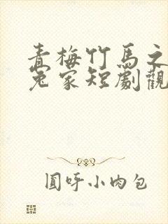 青梅竹马之欢喜冤家短剧观看完整版