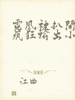 霓凰被扒开双腿疯狂输出小说