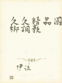 久久精品国产捆绑调教