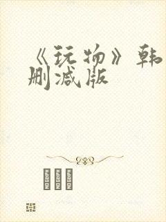 《玩物》韩国未删减版