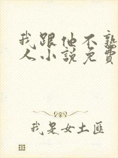 我跟他不熟笑佳人小说免费阅读