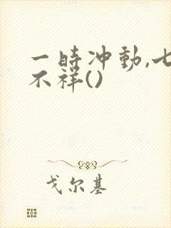 一时冲动,七世不祥()