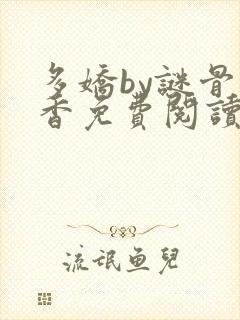 多娇by谜骨生香免费阅读笔趣阁最新章