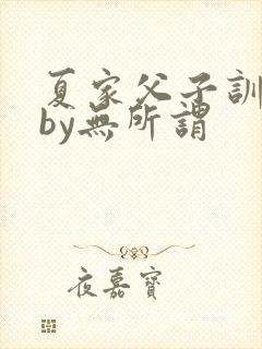 夏家父子训诫文by无所谓