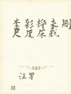 李彩桦未删减大尺度床戏