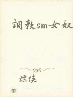 调教sm女奴文