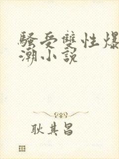骚受双性爆菊高潮小说