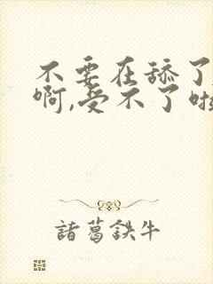 不要在舔了,嗯啊,受不了啦