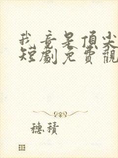 我竟是顶尖豪门短剧免费观看