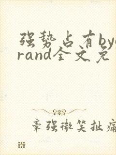 强势占有bygrand全文免费阅读笔趣阁