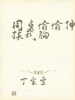 同桌偷偷伸进来揉我胸