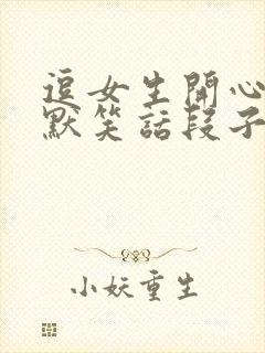 逗女生开心的幽默笑话段子