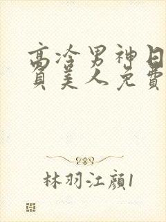 高冷男神日夜欺负美人免费阅读