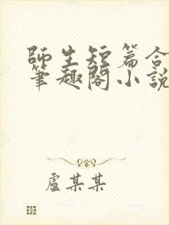 师生短篇合集_笔趣阁小说