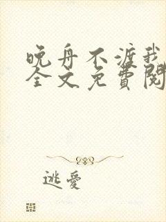 晚舟不渡我小说全文免费阅读