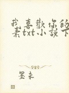 我喜欢你的信息素txt小说下载