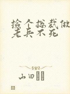 捡个总裁做老婆老兵不死