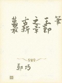 万古之王笔趣阁最新章节