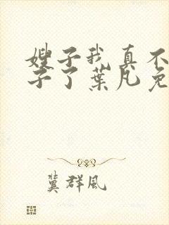 嫂子我真不是傻子了叶凡免费听书