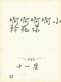 啊啊啊啊小骚货干死你