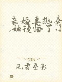 未婚妻抛弃我后,她后悔了小说全文阅读