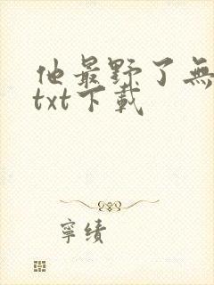 他最野了无删减txt下载