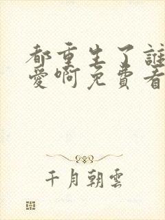 都重生了谁谈恋爱啊免费看