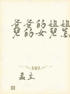 爸爸的姐姐的女儿的女儿怎样称呼