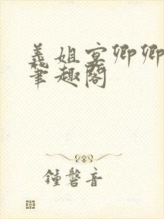 义姐宴卿卿闻琉笔趣阁