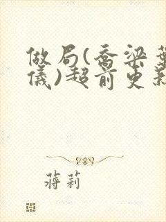 做局(乔梁叶心仪)超前更新