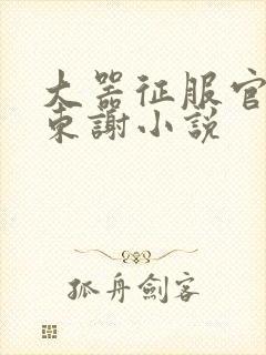 大器征服官场秦东谢小说