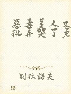 恶毒美人又被疯批弄哭了免费阅读